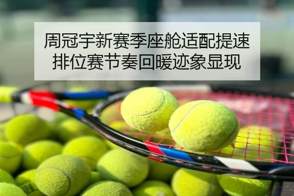周冠宇新赛季座舱适配提速 排位赛节奏回暖迹象显现