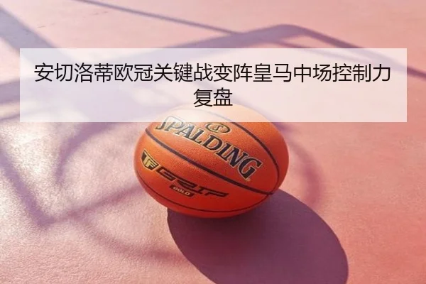 安切洛蒂欧冠关键战变阵皇马中场控制力复盘