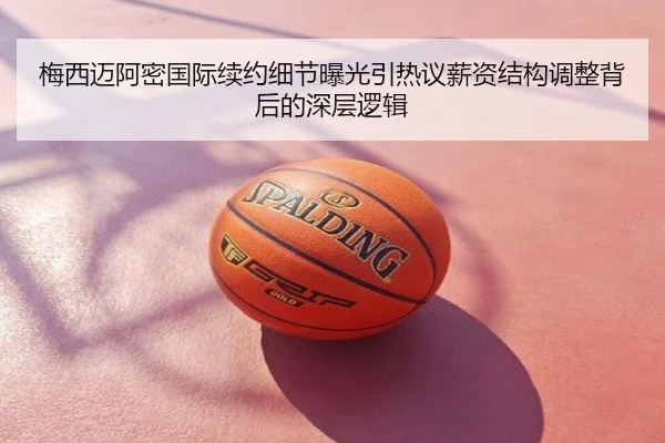 梅西迈阿密国际续约细节曝光引热议薪资结构调整背后的深层逻辑